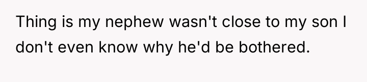 Thing is my nephew wasn't close to my son I...