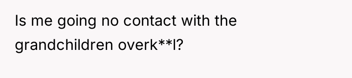 Is me going no contact with the grandchildren overk**l?