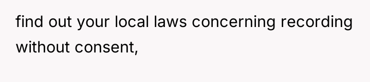 find out your local laws concerning recording without consent,