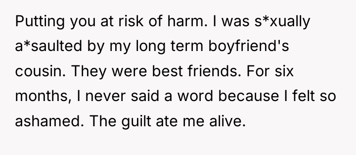 Putting you at risk of harm. I was s*xually a*saulted...