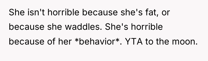 She isn't horrible because she's fat, or because she waddles....