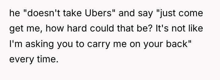 he "doesn't take Ubers" and say "just come get me,...