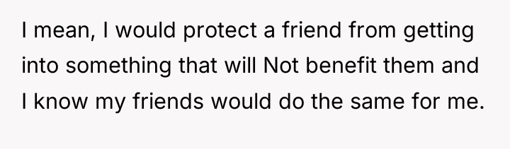 I mean, I would protect a friend from getting into...