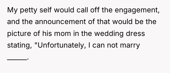 My petty self would call off the engagement, and the...