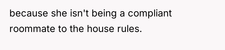 because she isn't being a compliant roommate to the house...