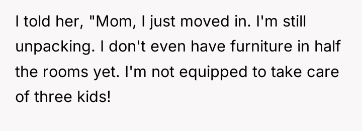 I told her, "Mom, I just moved in. I'm still...