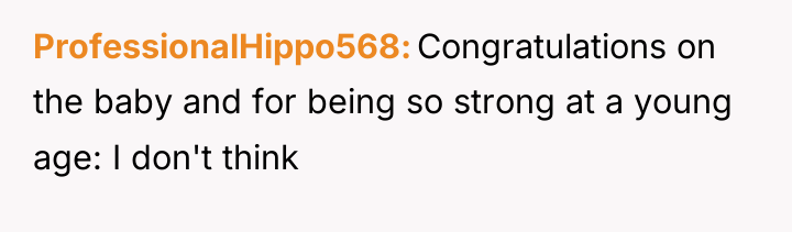 ProfessionalHippo568 Congratulations on the baby and for being so strong...