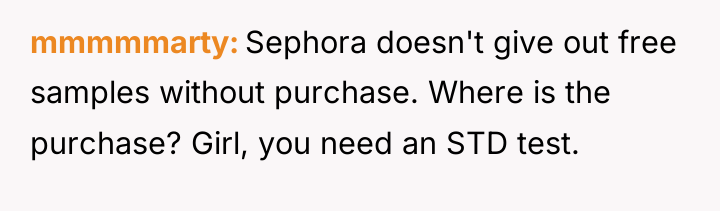 mmmmmarty Sephora doesn't give out free samples without purchase. Where...