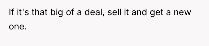 If it's that big of a deal, sell it and...