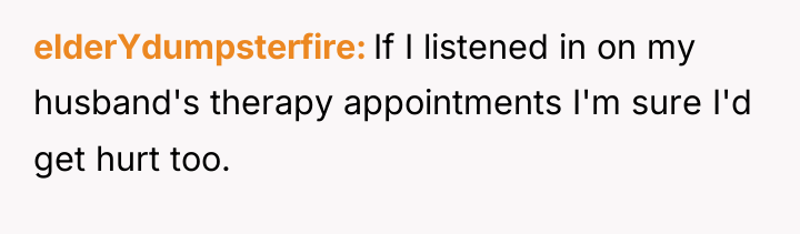 elderYdumpsterfire If I listened in on my husband's therapy appointments...