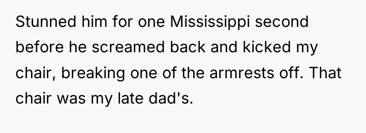 Stunned him for one Mississippi second before he screamed back...