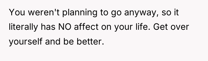 You weren't planning to go anyway, so it literally has...