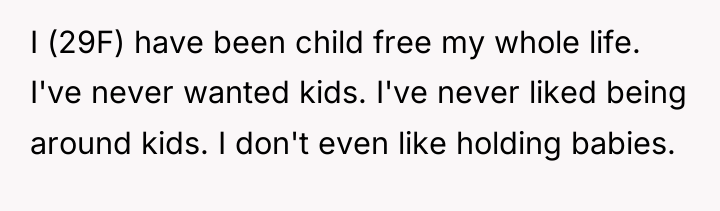 I (29F) have been child free my whole life. I've...