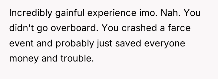 Incredibly gainful experience imo. Nah. You didn't go overboard. You...