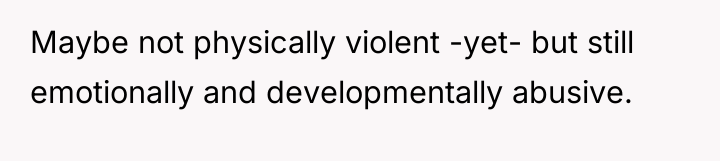 Maybe not physically violent -yet- but still emotionally and developmentally...