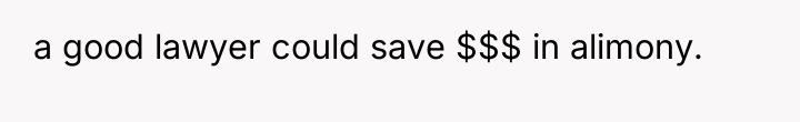 a good lawyer could save $$$ in alimony.
