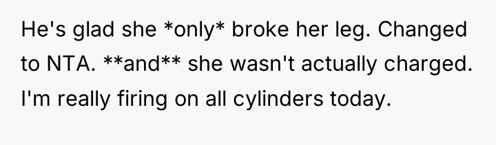 He's glad she *only* broke her leg. Changed to NTA....