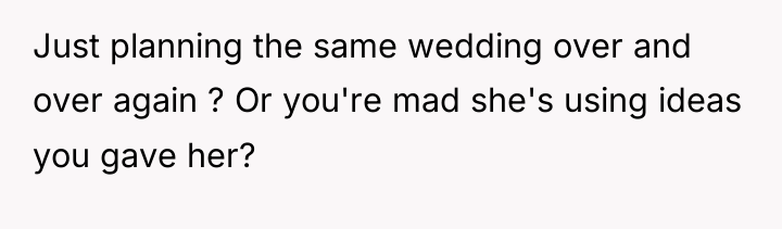 Just planning the same wedding over and over again ?...