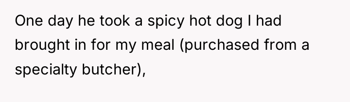 One day he took a spicy hot dog I had...