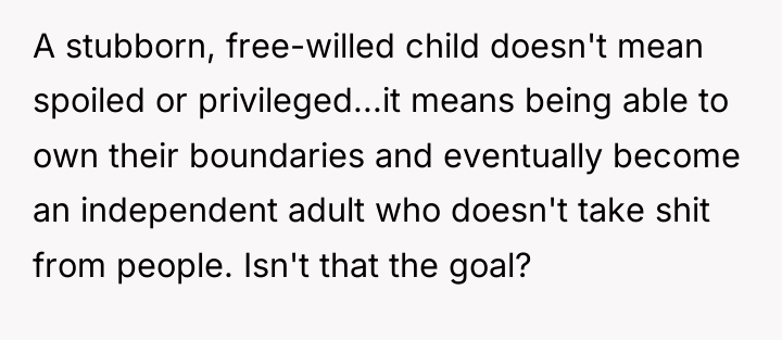 A stubborn, free-willed child doesn't mean spoiled or privileged...it means...