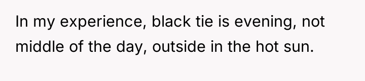 In my experience, black tie is evening, not middle of...