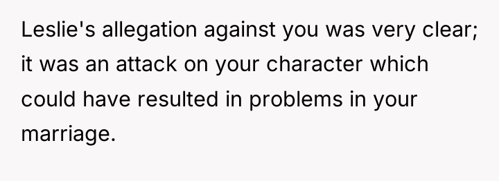 Leslie's allegation against you was very clear; it was an...