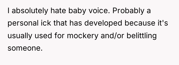 I absolutely hate baby voice. Probably a personal ick that...