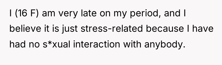 I (16 F) am very late on my period, and...