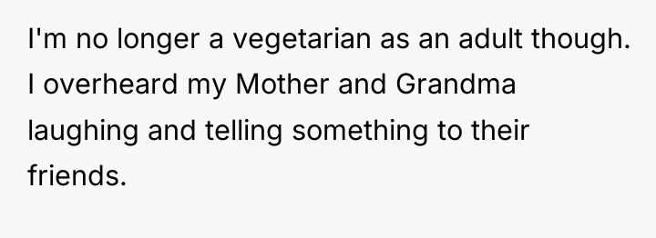 I'm no longer a vegetarian as an adult though. I...