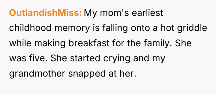 OutlandishMiss My mom's earliest childhood memory is falling onto a...