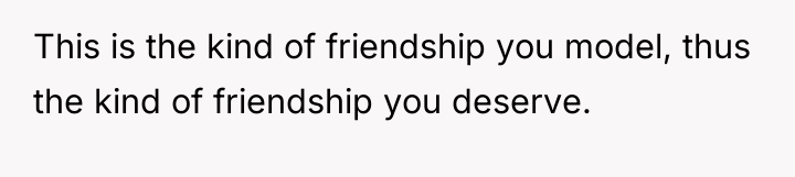 This is the kind of friendship you model, thus the...