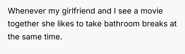 Whenever my girlfriend and I see a movie together she...