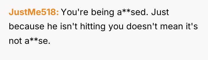 JustMe518 You're being a**sed. Just because he isn't hitting you...