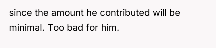 since the amount he contributed will be minimal. Too bad...
