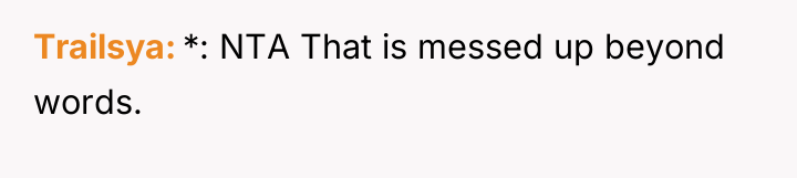 Trailsya *: NTA That is messed up beyond words.