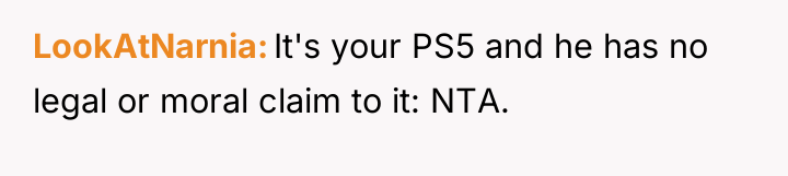 LookAtNarnia It's your PS5 and he has no legal or...