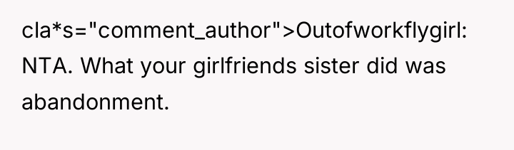 cla*s="comment_author">Outofworkflygirl: NTA. What your girlfriends sister did was abandonment.