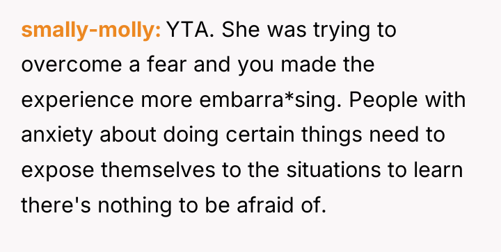 smally-molly YTA. She was trying to overcome a fear and...