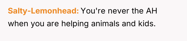 Salty-Lemonhead You're never the AH when you are helping animals...