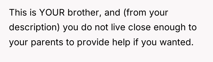 This is YOUR brother, and (from your description) you do...