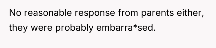 No reasonable response from parents either, they were probably embarra*sed.