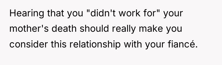 Hearing that you "didn't work for" your mother's death should...