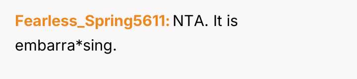 Fearless_Spring5611 NTA. It is embarra*sing.