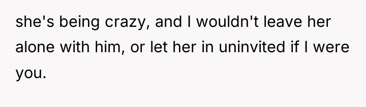 she's being crazy, and I wouldn't leave her alone with...