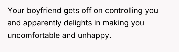 Your boyfriend gets off on controlling you and apparently delights...