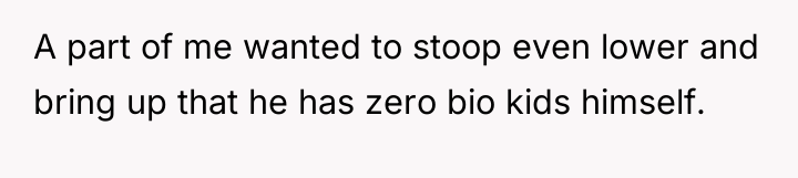 A part of me wanted to stoop even lower and...