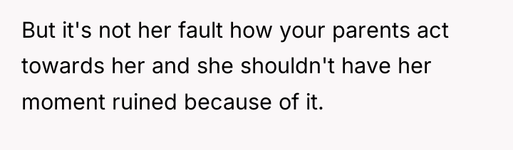 But it's not her fault how your parents act towards...
