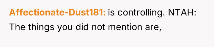 Affectionate-Dust181 is controlling. NTAH: The things you did not mention...