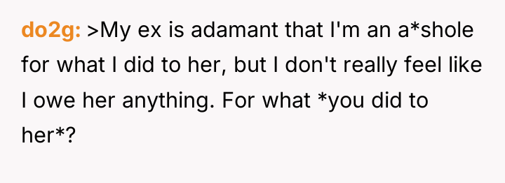 do2g >My ex is adamant that I'm an a*shole for...