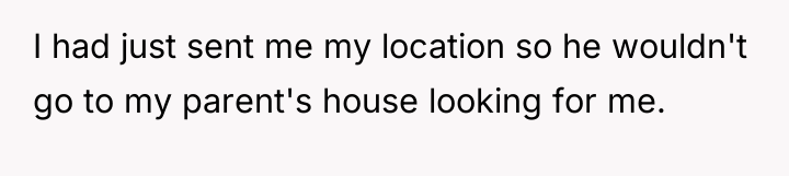 I had just sent me my location so he wouldn't...